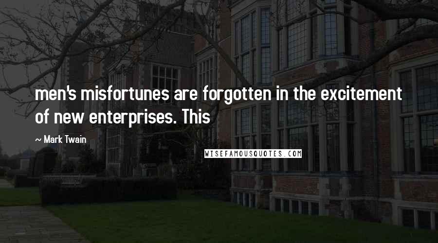 Mark Twain Quotes: men's misfortunes are forgotten in the excitement of new enterprises. This