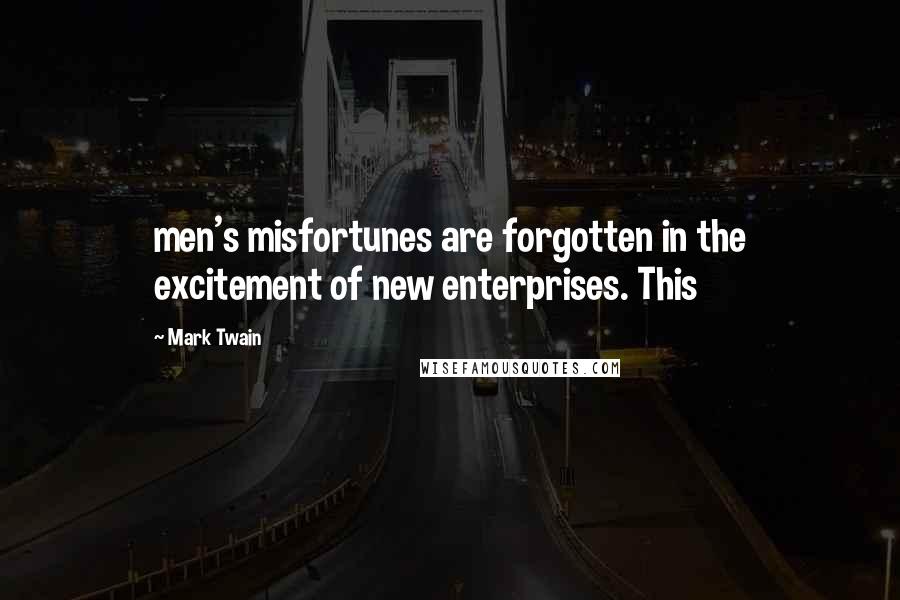 Mark Twain Quotes: men's misfortunes are forgotten in the excitement of new enterprises. This