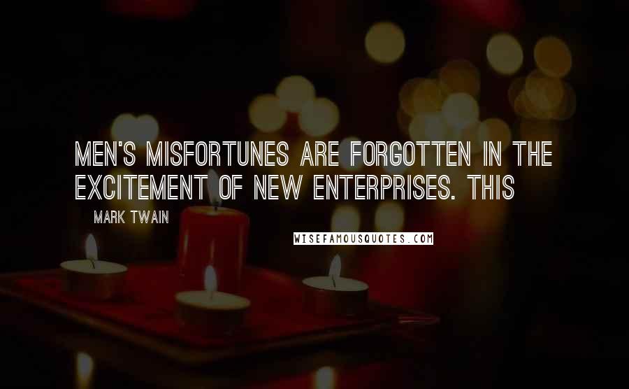 Mark Twain Quotes: men's misfortunes are forgotten in the excitement of new enterprises. This