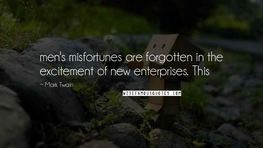 Mark Twain Quotes: men's misfortunes are forgotten in the excitement of new enterprises. This