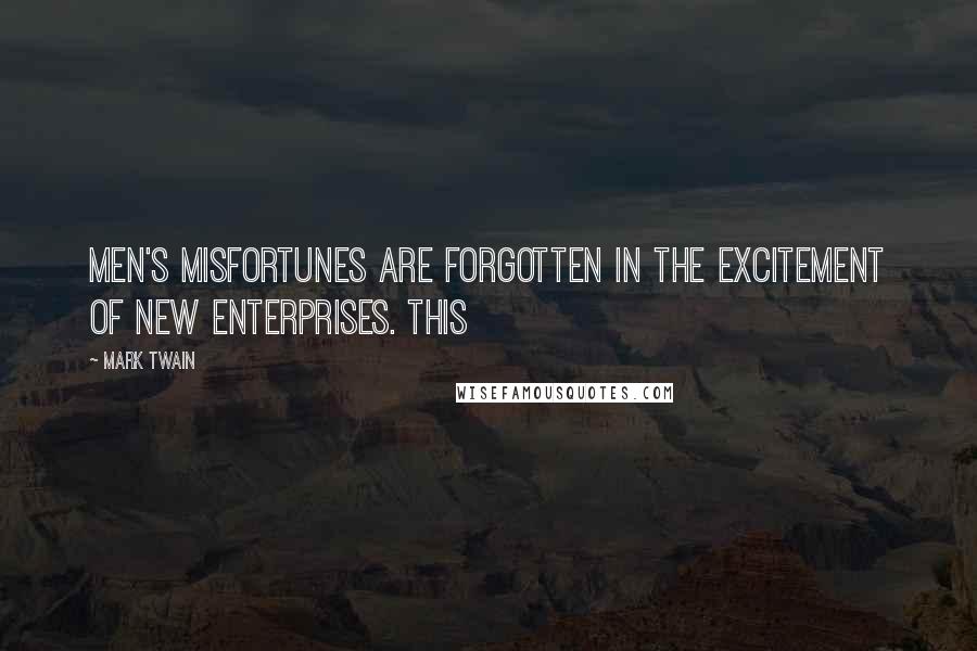Mark Twain Quotes: men's misfortunes are forgotten in the excitement of new enterprises. This