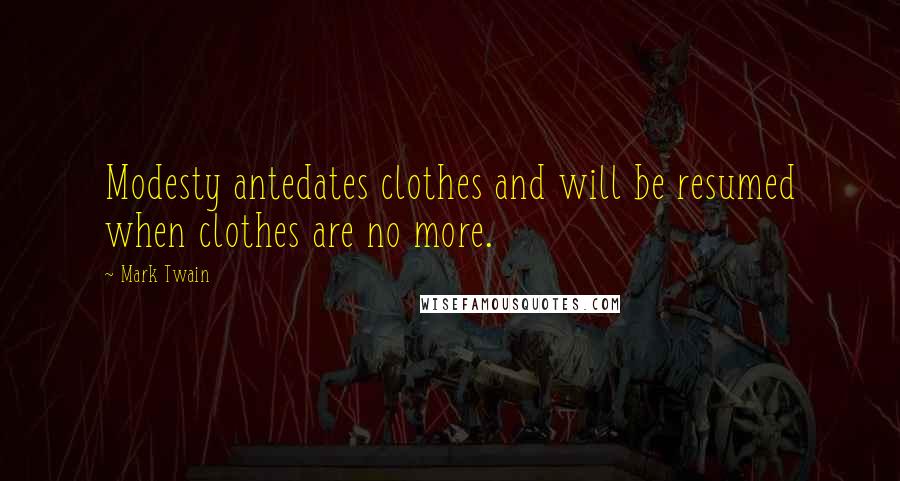 Mark Twain Quotes: Modesty antedates clothes and will be resumed when clothes are no more.