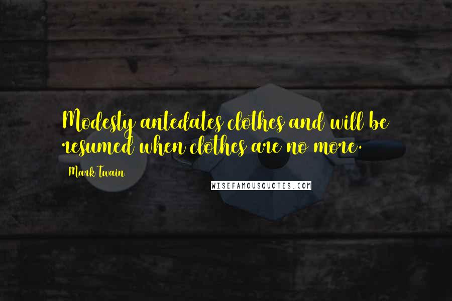 Mark Twain Quotes: Modesty antedates clothes and will be resumed when clothes are no more.