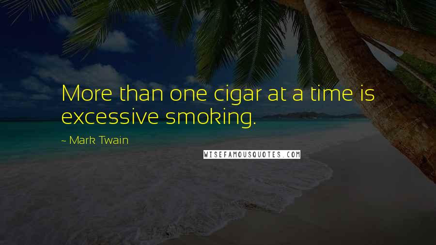 Mark Twain Quotes: More than one cigar at a time is excessive smoking.