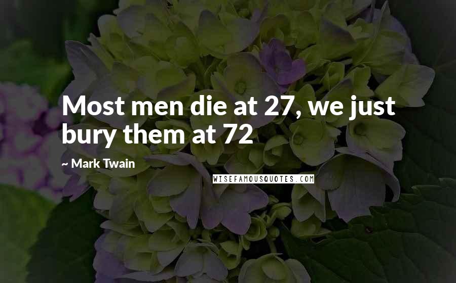 Mark Twain Quotes: Most men die at 27, we just bury them at 72