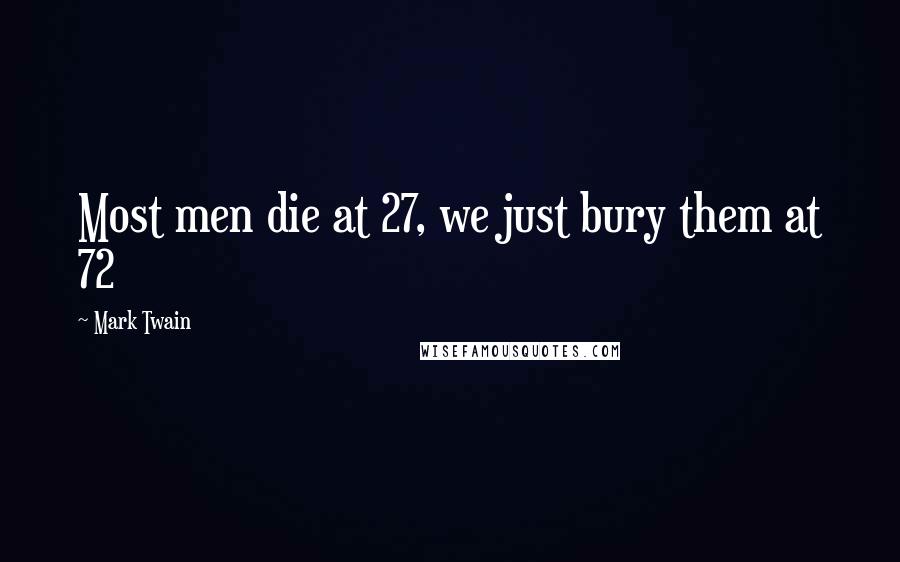 Mark Twain Quotes: Most men die at 27, we just bury them at 72