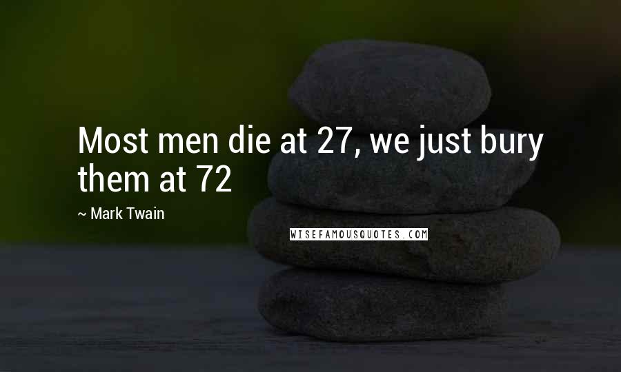 Mark Twain Quotes: Most men die at 27, we just bury them at 72