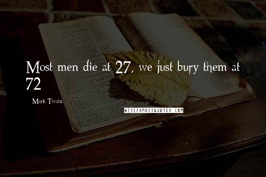 Mark Twain Quotes: Most men die at 27, we just bury them at 72