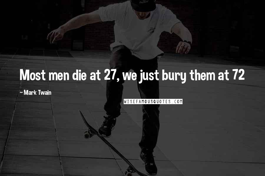 Mark Twain Quotes: Most men die at 27, we just bury them at 72