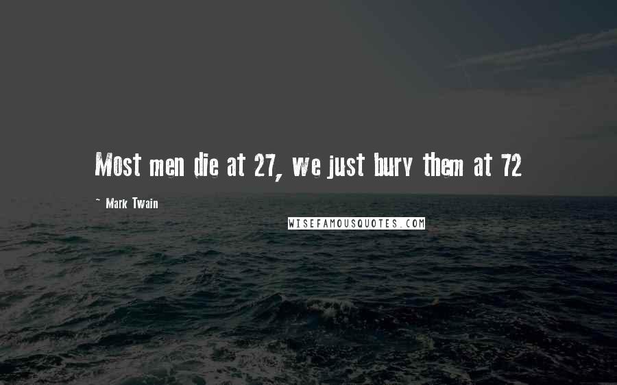 Mark Twain Quotes: Most men die at 27, we just bury them at 72