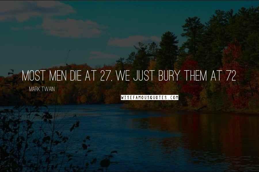 Mark Twain Quotes: Most men die at 27, we just bury them at 72