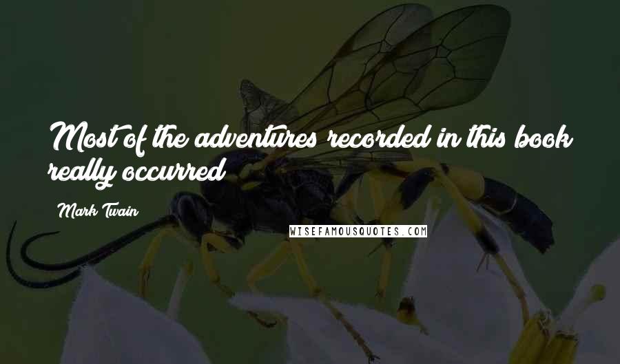 Mark Twain Quotes: Most of the adventures recorded in this book really occurred;