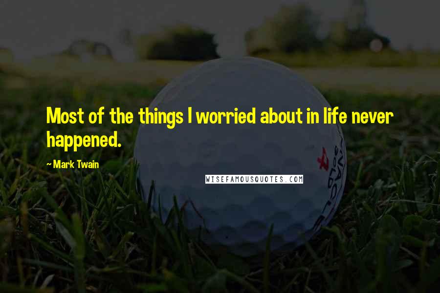 Mark Twain Quotes: Most of the things I worried about in life never happened.