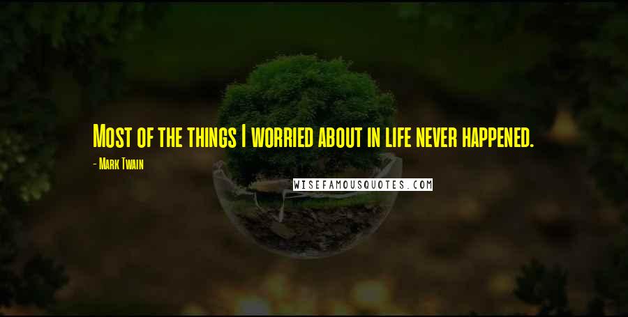 Mark Twain Quotes: Most of the things I worried about in life never happened.