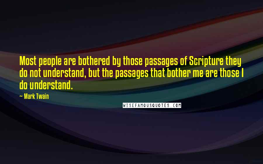 Mark Twain Quotes: Most people are bothered by those passages of Scripture they do not understand, but the passages that bother me are those I do understand.