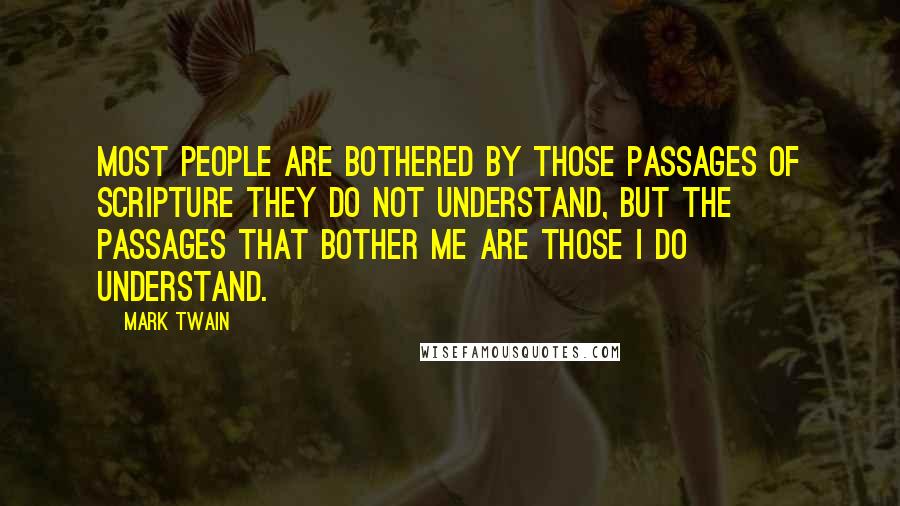 Mark Twain Quotes: Most people are bothered by those passages of Scripture they do not understand, but the passages that bother me are those I do understand.