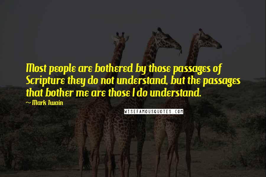 Mark Twain Quotes: Most people are bothered by those passages of Scripture they do not understand, but the passages that bother me are those I do understand.