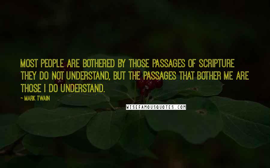 Mark Twain Quotes: Most people are bothered by those passages of Scripture they do not understand, but the passages that bother me are those I do understand.