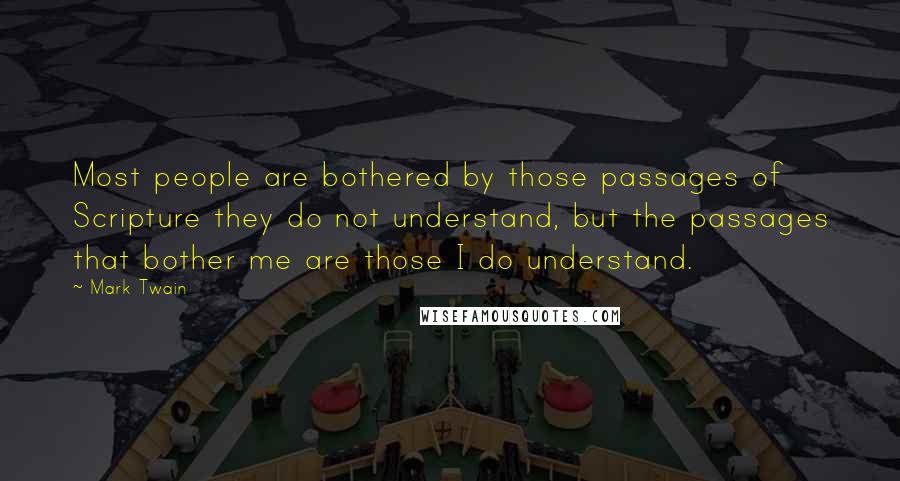 Mark Twain Quotes: Most people are bothered by those passages of Scripture they do not understand, but the passages that bother me are those I do understand.