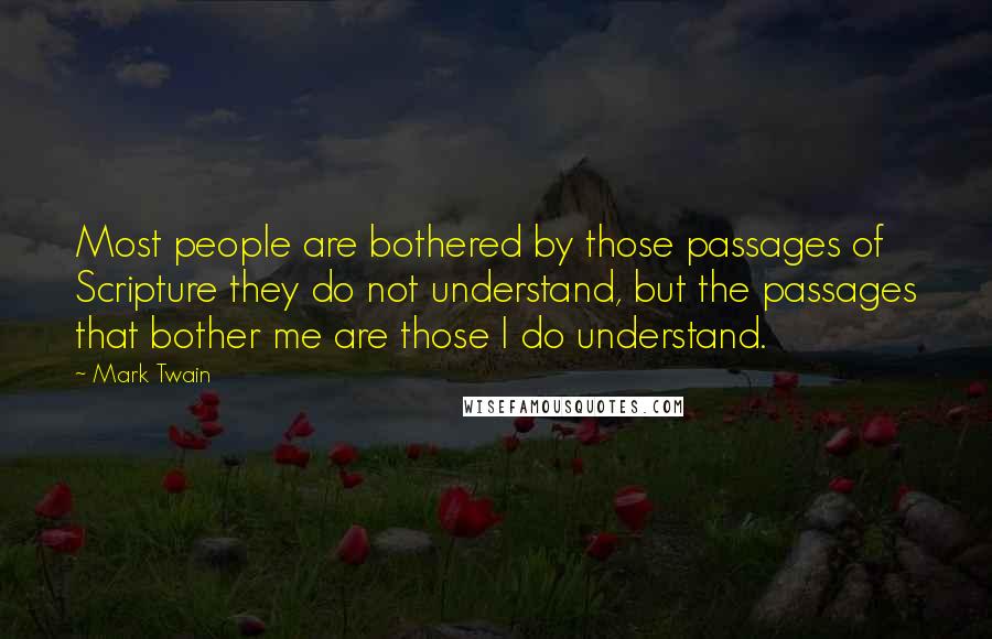 Mark Twain Quotes: Most people are bothered by those passages of Scripture they do not understand, but the passages that bother me are those I do understand.