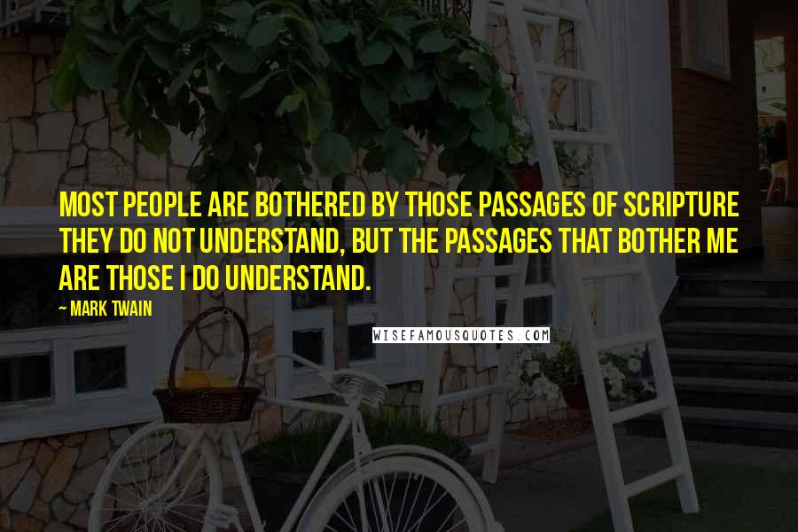 Mark Twain Quotes: Most people are bothered by those passages of Scripture they do not understand, but the passages that bother me are those I do understand.