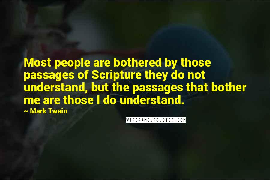 Mark Twain Quotes: Most people are bothered by those passages of Scripture they do not understand, but the passages that bother me are those I do understand.