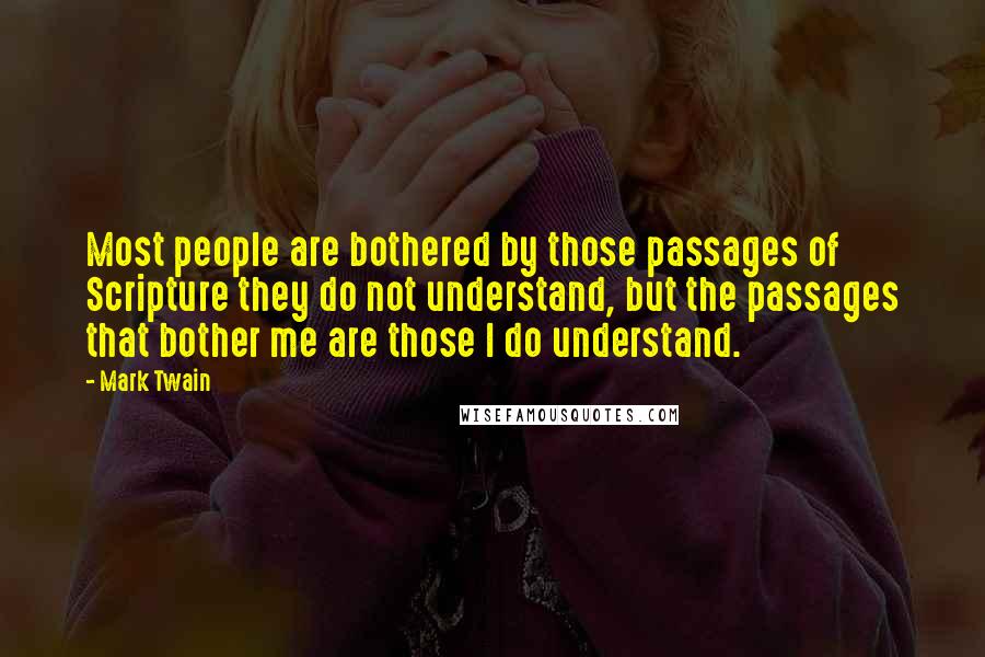 Mark Twain Quotes: Most people are bothered by those passages of Scripture they do not understand, but the passages that bother me are those I do understand.