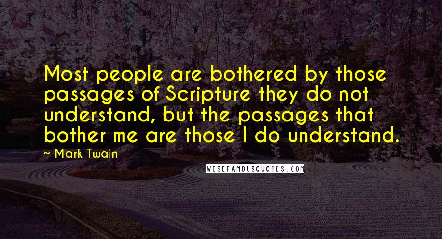 Mark Twain Quotes: Most people are bothered by those passages of Scripture they do not understand, but the passages that bother me are those I do understand.