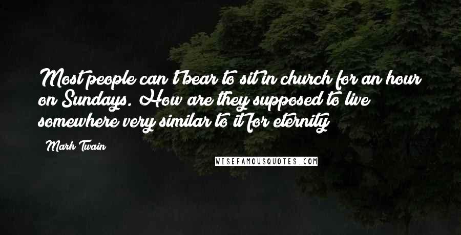 Mark Twain Quotes: Most people can't bear to sit in church for an hour on Sundays. How are they supposed to live somewhere very similar to it for eternity?