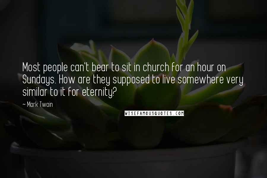 Mark Twain Quotes: Most people can't bear to sit in church for an hour on Sundays. How are they supposed to live somewhere very similar to it for eternity?