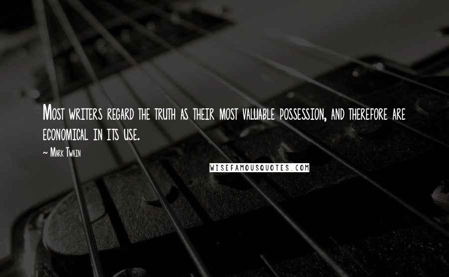 Mark Twain Quotes: Most writers regard the truth as their most valuable possession, and therefore are economical in its use.