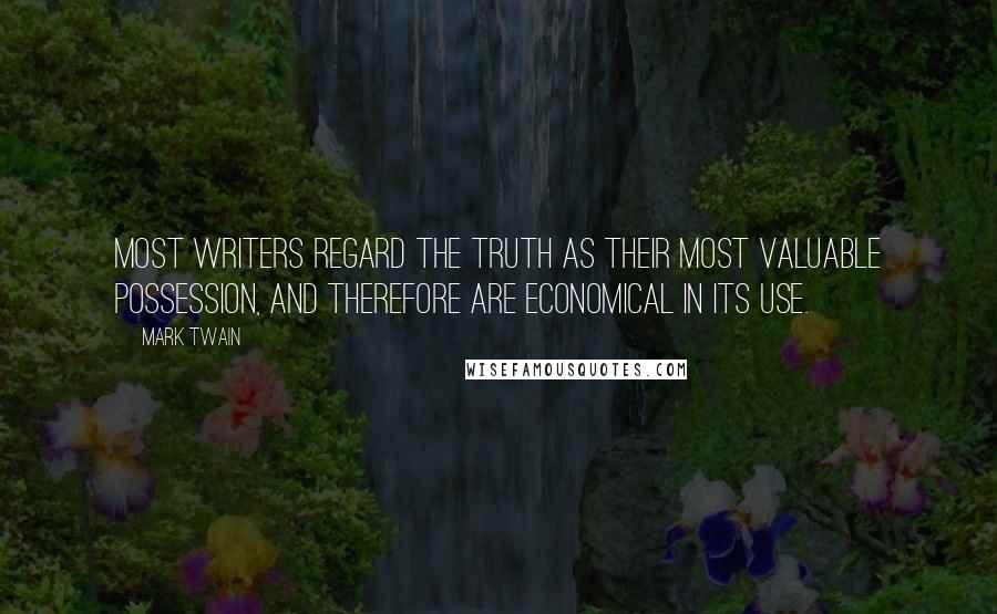 Mark Twain Quotes: Most writers regard the truth as their most valuable possession, and therefore are economical in its use.