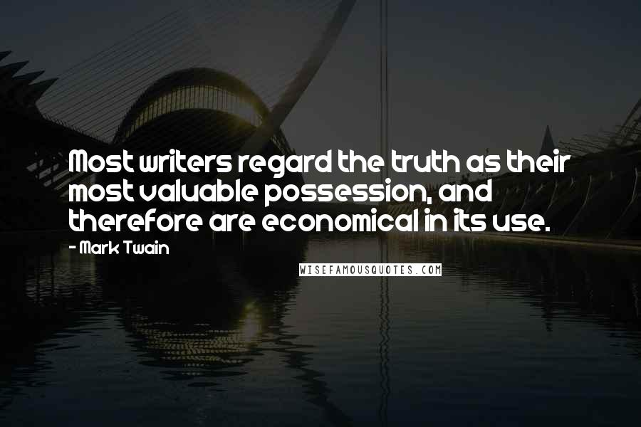 Mark Twain Quotes: Most writers regard the truth as their most valuable possession, and therefore are economical in its use.