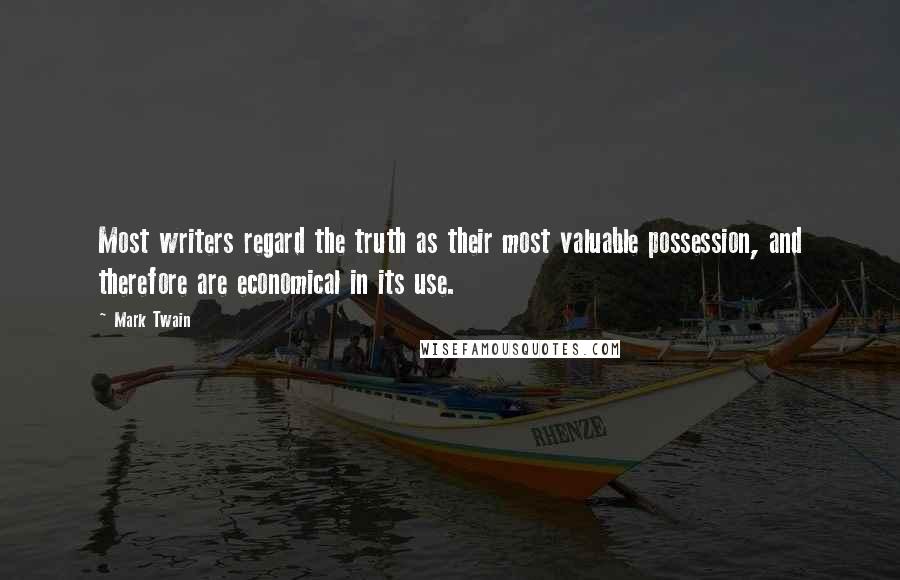 Mark Twain Quotes: Most writers regard the truth as their most valuable possession, and therefore are economical in its use.