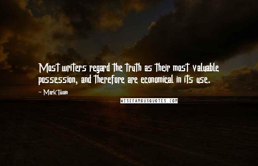 Mark Twain Quotes: Most writers regard the truth as their most valuable possession, and therefore are economical in its use.