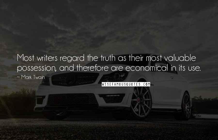 Mark Twain Quotes: Most writers regard the truth as their most valuable possession, and therefore are economical in its use.