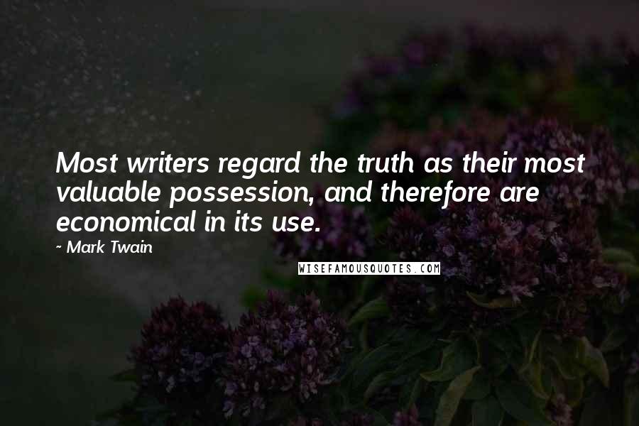 Mark Twain Quotes: Most writers regard the truth as their most valuable possession, and therefore are economical in its use.