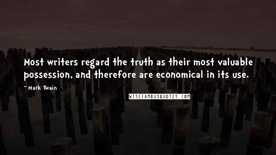 Mark Twain Quotes: Most writers regard the truth as their most valuable possession, and therefore are economical in its use.