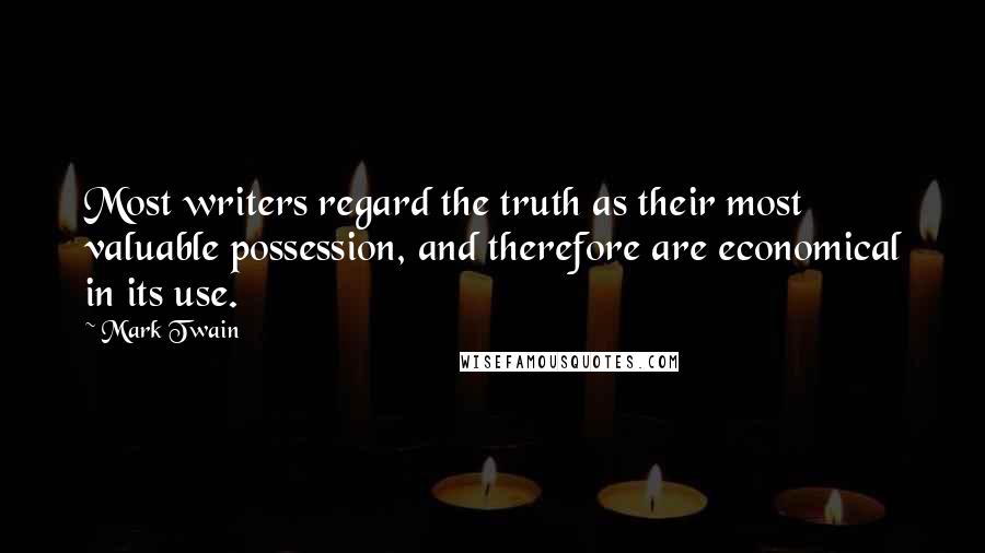 Mark Twain Quotes: Most writers regard the truth as their most valuable possession, and therefore are economical in its use.