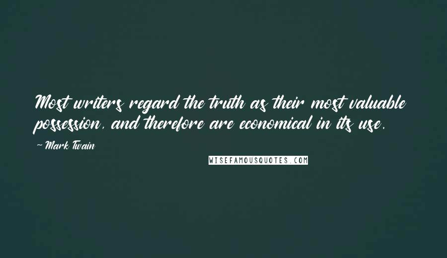 Mark Twain Quotes: Most writers regard the truth as their most valuable possession, and therefore are economical in its use.