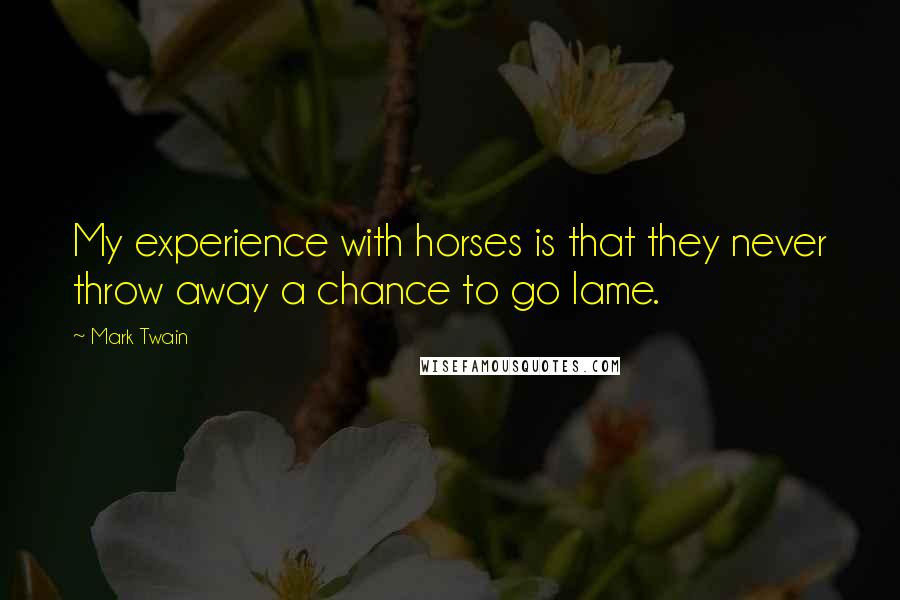 Mark Twain Quotes: My experience with horses is that they never throw away a chance to go lame.