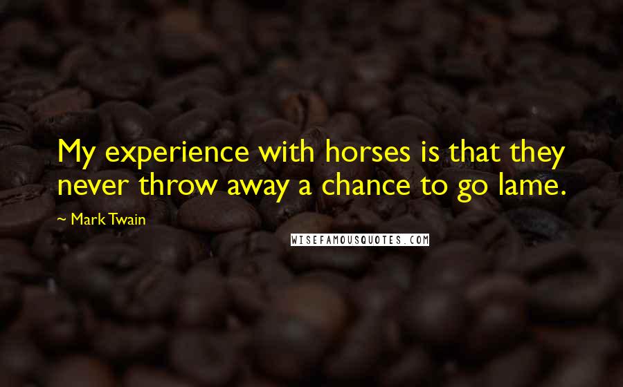 Mark Twain Quotes: My experience with horses is that they never throw away a chance to go lame.