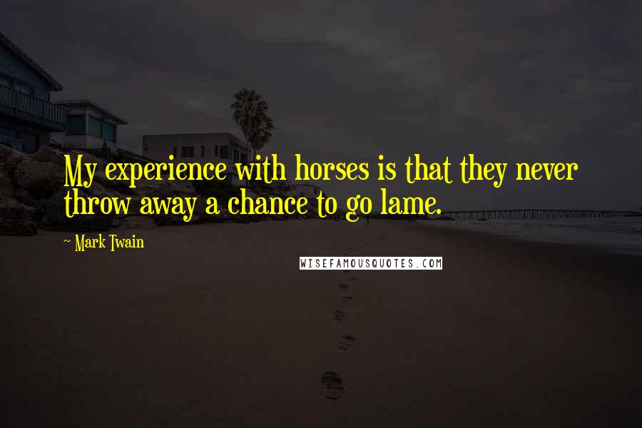 Mark Twain Quotes: My experience with horses is that they never throw away a chance to go lame.