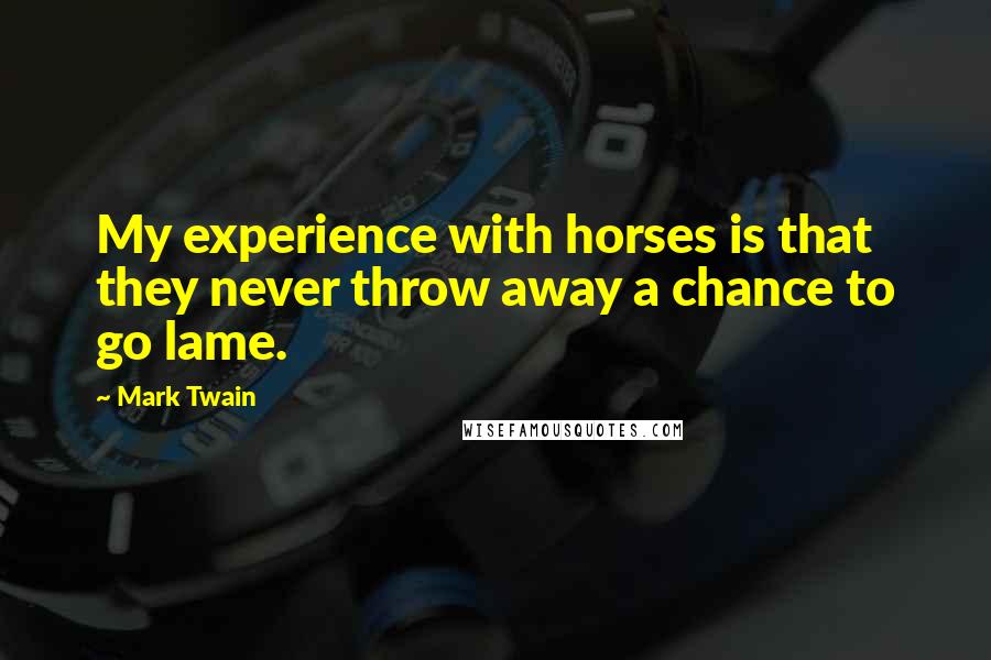 Mark Twain Quotes: My experience with horses is that they never throw away a chance to go lame.