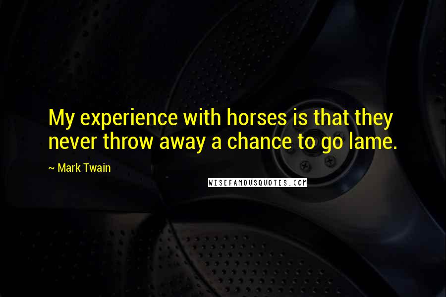 Mark Twain Quotes: My experience with horses is that they never throw away a chance to go lame.