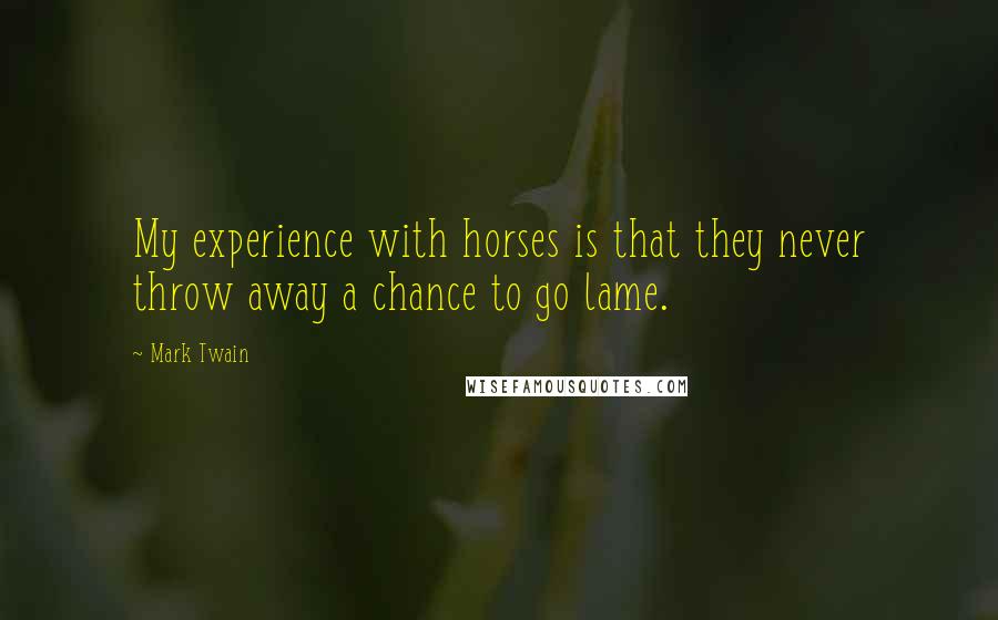 Mark Twain Quotes: My experience with horses is that they never throw away a chance to go lame.