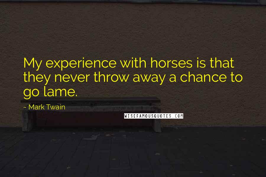 Mark Twain Quotes: My experience with horses is that they never throw away a chance to go lame.