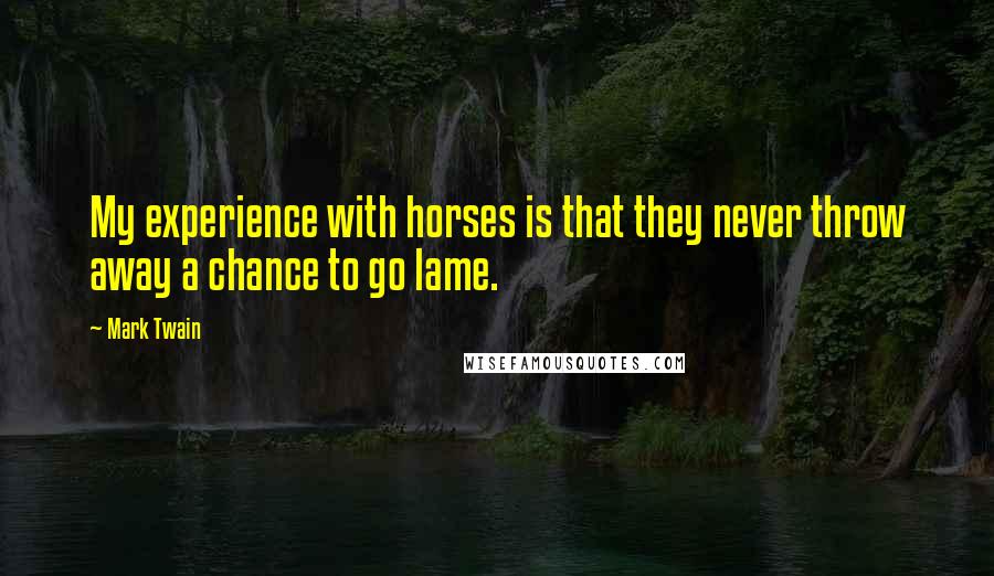 Mark Twain Quotes: My experience with horses is that they never throw away a chance to go lame.