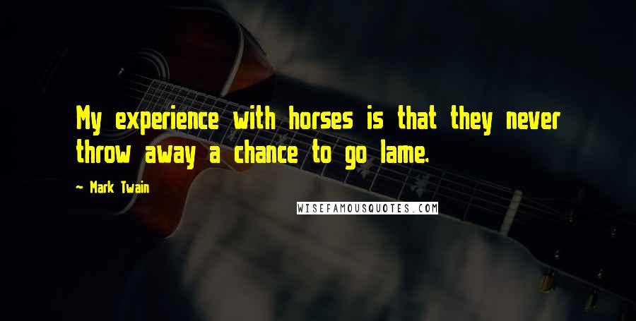 Mark Twain Quotes: My experience with horses is that they never throw away a chance to go lame.