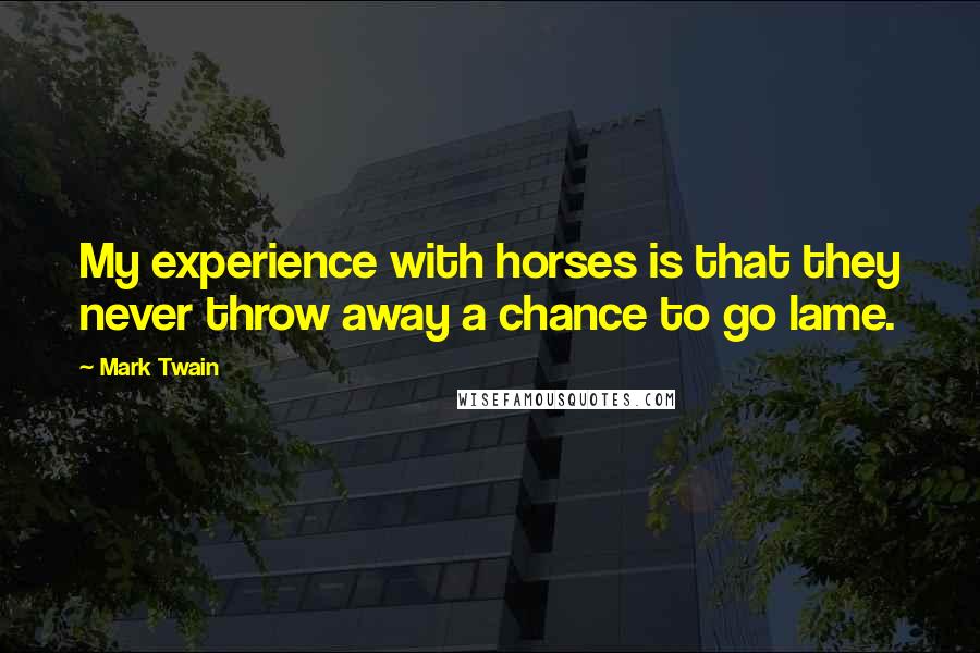 Mark Twain Quotes: My experience with horses is that they never throw away a chance to go lame.